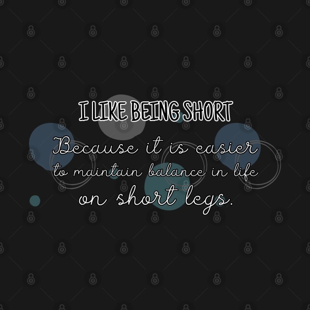 I like being short. Because it is easier to maintain balance in life on short legs. by UnCoverDesign