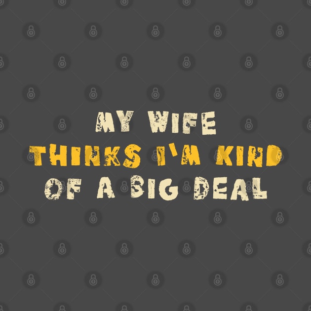 My Wife Thinks I'm Kind of a Big Deal by lordy