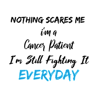 Nothing Scares Me I'm A Cancer Patient I'm Still Fighting It Everyday T-Shirt
