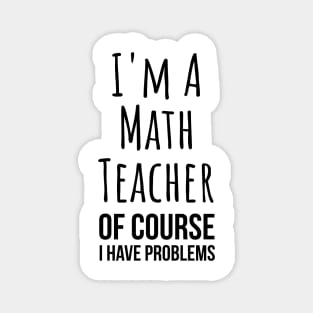 I am a math teacher i have problems - funny mathematics tee shirt Magnet