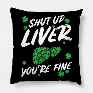 Shut Up Liver You're Fine Funny St Patricks Day Pillow