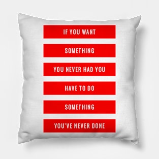 If you want something you never had, you have to do something you've never done Pillow