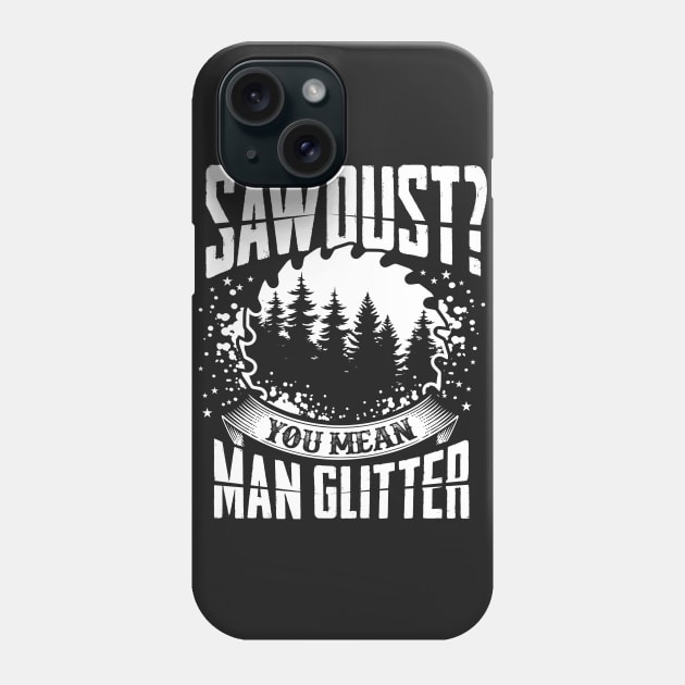 Sawdust is Man Glitter Woodworking Design Great Gift Idea Phone Case by ghsp