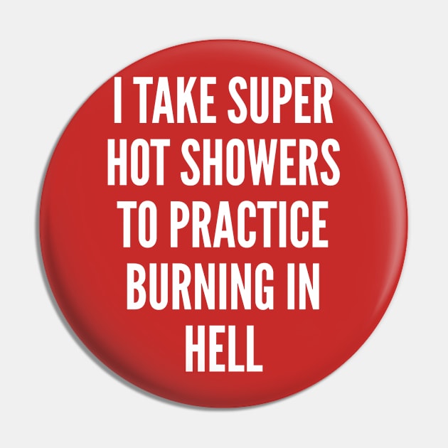 Sarcasm - I Take Super Hot Showers To Practice Burning In Hell - Sarcastic Pin by sillyslogans