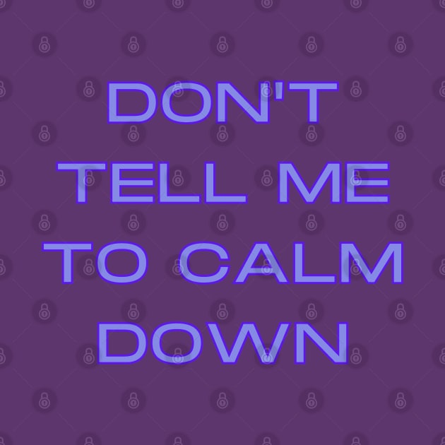 Don't Tell Me To Calm Down by Hoydens R Us