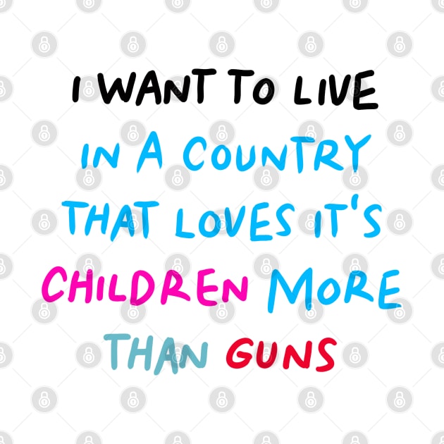 I Want to Live in a Country That Loves It's Children More than Guns by denissoe