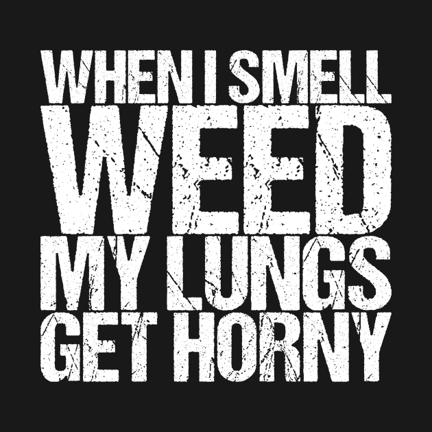 When I Smell Weed My Lungs Get Horny by shirtsbase