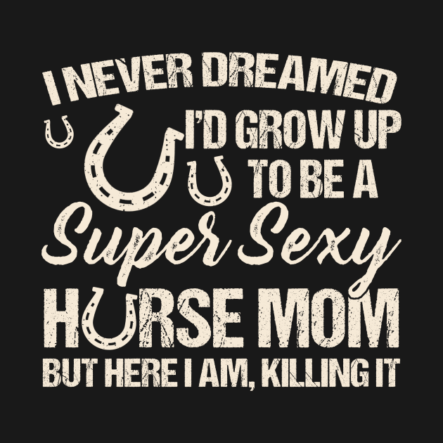I Never Dreamed I'd Grow Up To Be A Supper Sexy Horse Mom by celestewilliey
