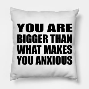 You are bigger than what makes you anxious Pillow