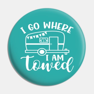 I Go Where I Am Towed Camping Camper RV Funny Pin