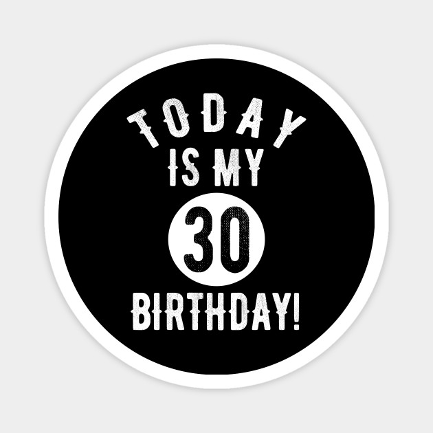 Today Is My 30th Birthday 30 Years Old Funny Quote Tee - 30th Birthday Gift Idea - Magnet | TeePublic Today Is My 30th Birthday 30 Years Old Funny Quote Tee - 30th Birthday Gift Idea - Magnet | TeePublic
