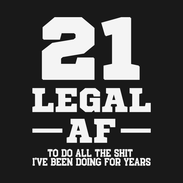 21 legal af to do all the shirt I've been doing for years by RusticVintager