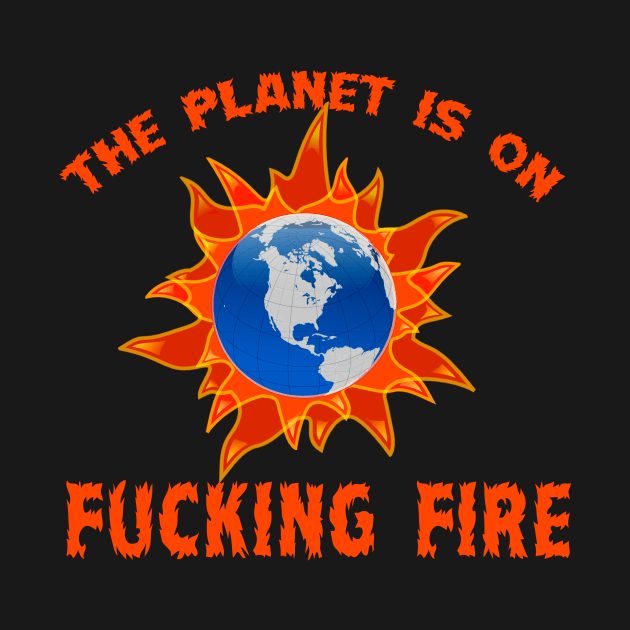 The Planet is on Fucking Fire Climate Change by Scarebaby