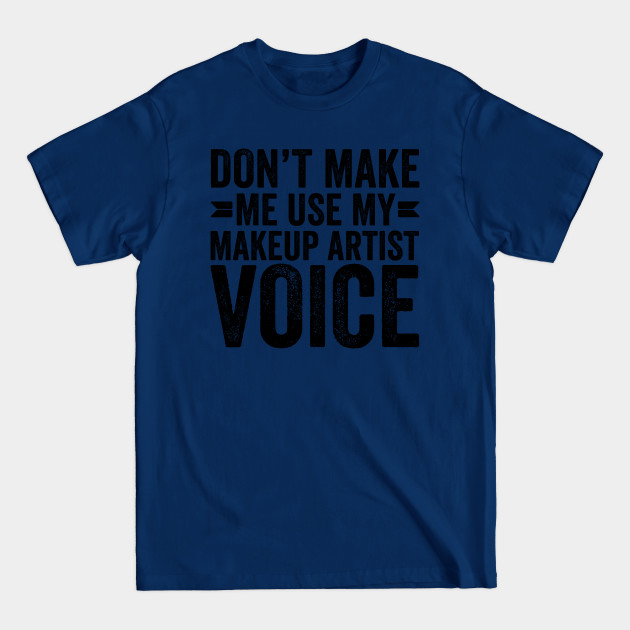 Discover Don't Make Me Use My Makeup Artist Voice - Coworker Gifts - T-Shirt