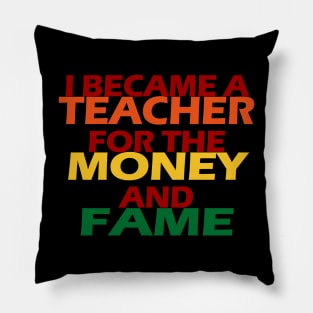 I Became A Teacher For The Money And Fame Pillow