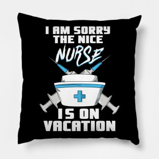 I am sorry the nice Nurse is on vacation - Funny Nurse Pillow