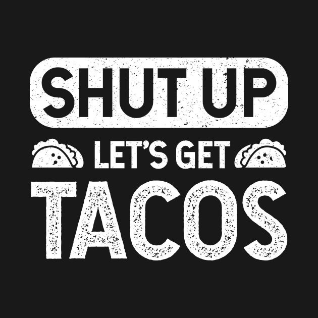 Shut Up Lets Get Tacos - Taco Lovers by verde