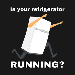 Is your refrigerator running? T-Shirt