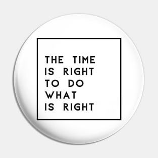 The Time Is Right To Do What Is Right Pin