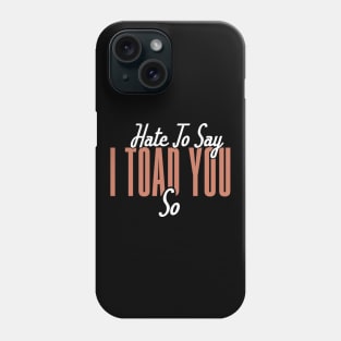 Hate To Say I Toad You So Phone Case