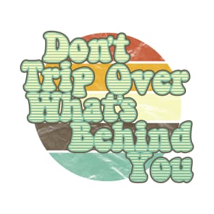 Don't Trip Over What's Behind You T-Shirt