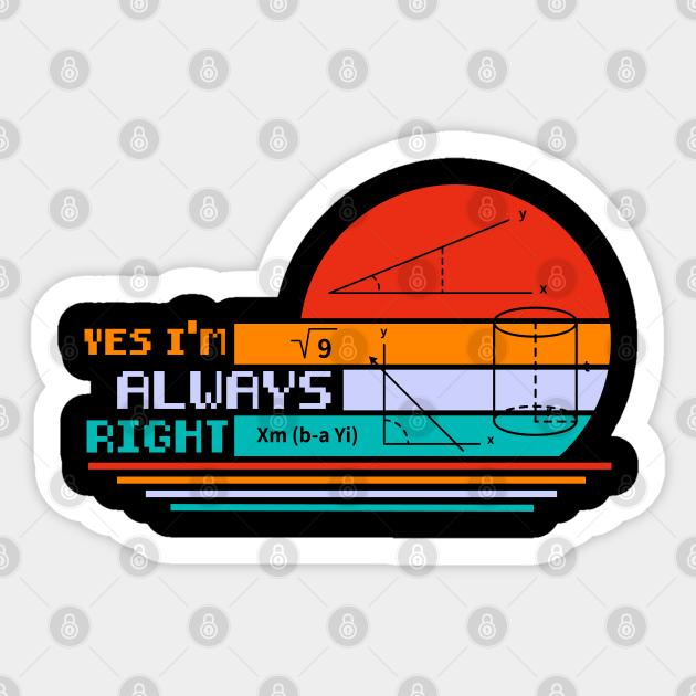 Cool Math Quotes yes i'm always right Funny Math Teacher Joke Men Women - Math Teachers Gifts - Sticker