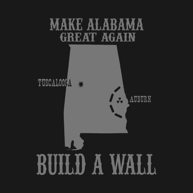 Make Alabama Great Again - Build A Wall Alabama Auburn by joshp214