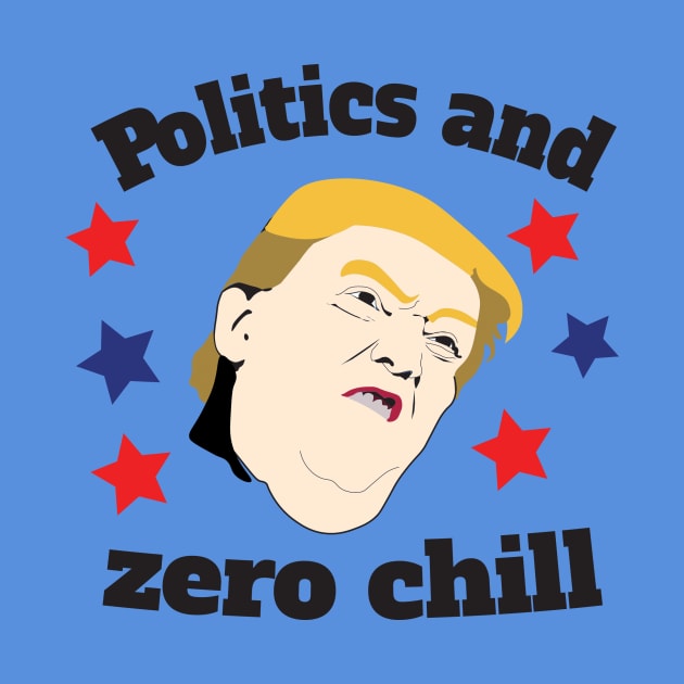 Politics & Zero Chill by DumpTheTrump