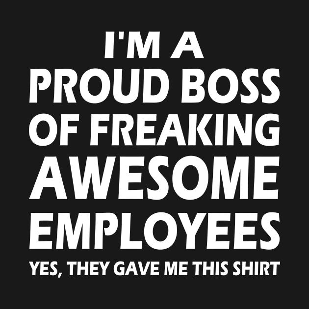 I'm A Proud Boss Of Freaking Awesome Employees by MyHappyClothes