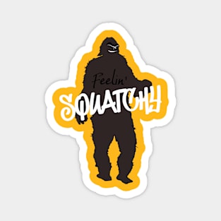 Feelin Squatchy bigfoot sasquatch Magnet