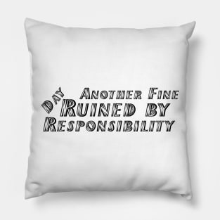 Another Fine Day Ruined by Responsibility Pillow