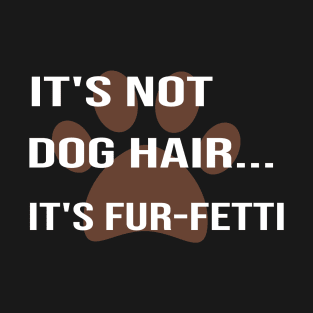 it's Not Dog Hair...It's Fur-Fetti:dog mom ,dog lover gift, funny dog for mom, funny, funny dog , gifts T-Shirt