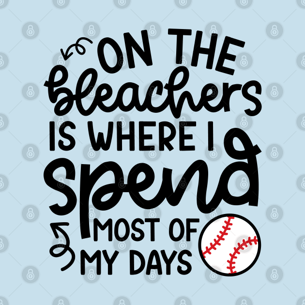 On The Bleachers Where I Spend Most Of My Days Baseball Mom Dad Funny by GlimmerDesigns