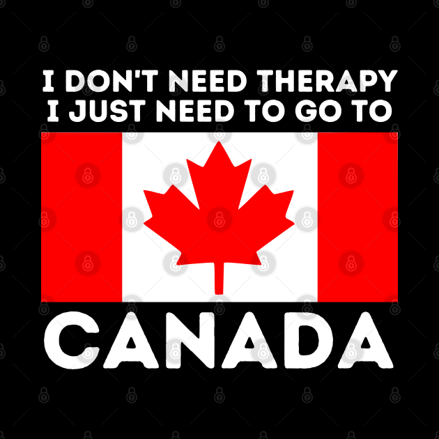 Canada Gift I Don't Need Therapy I Just Need To Go To Canada by starryskin