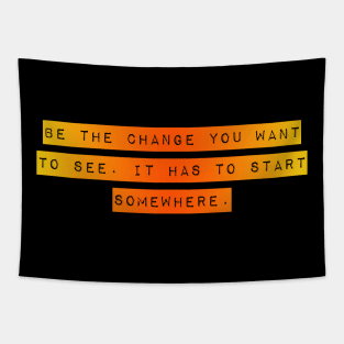 Be the Change you want To See. It Has to Start Somewhere. Tapestry