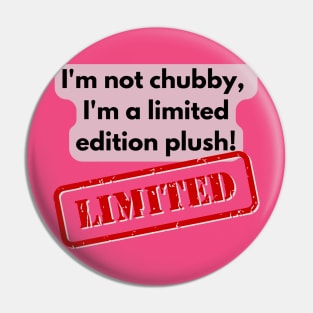 I'm not chubby, I'm a limited edition plush! Pin