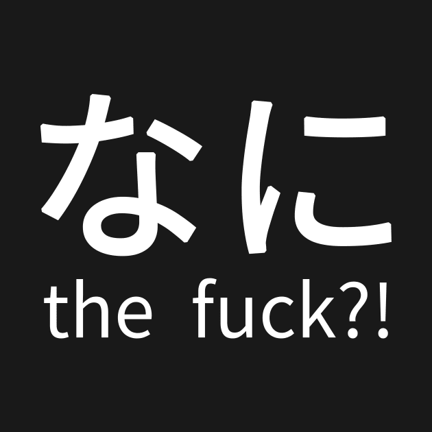 Nani the fuck - Japanese print for Otaku by Anime Gadgets