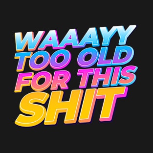 Waaayy Too Old For This Shit Funny T-Shirt