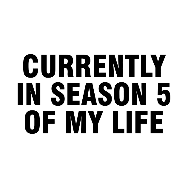 Currently in Season 5 of my life by teedeviant