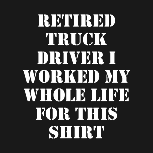 Retired Truck Driver I worked My Whole Life For This Design T-Shirt