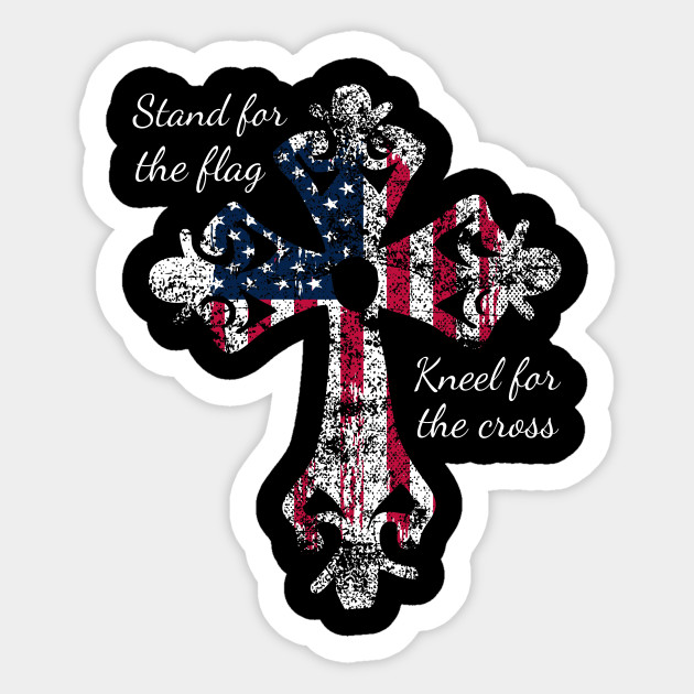 Stand For The Flag Kneel For The Cross Stand For The Flag Kneel For The Cross Sticker Teepublic Au