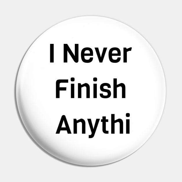 I Never Finish Anything Pin by Jitesh Kundra