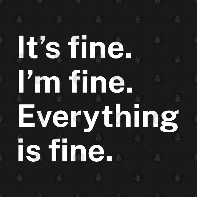 Discover It’s fine. I’m fine. Everything is fine. - Its Fine Im Fine Everything Is Fine - T-Shirt