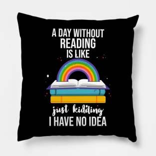 A Day Without Reading Is Like Just Kidding I Have No Idea Pillow