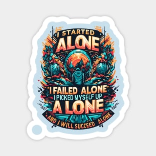 I Started Alone I Failed Alone I Picked My Self Up Alone And I Will Succeed Alone Magnet