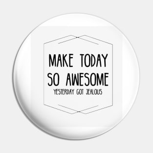 Make today so awesome Pin