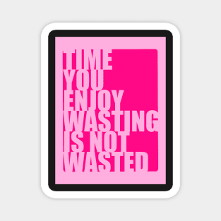 Time you enjoy wasting is not wasted Magnet