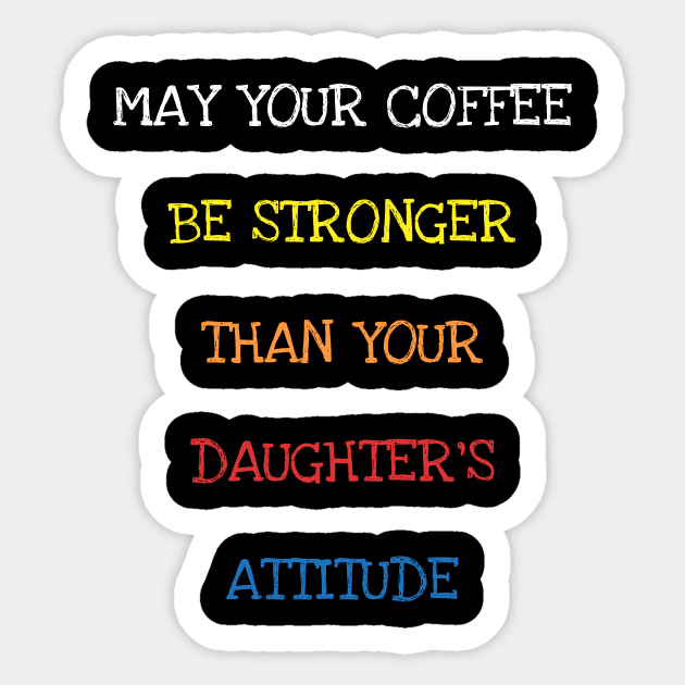 May Your Coffee Be Stronger Than Your Daughter's Attitude