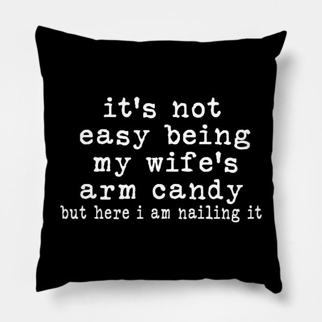 It's Not Easy Being My Wife's Arm Candy but here i am nailin Pillow by Bourdia Mohemad