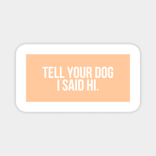 Tell Your Dog I Said Hi - Dog Quotes Magnet